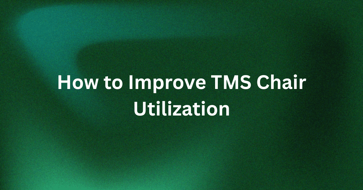 How to Improve TMS Chair Utilization at Your Clinic